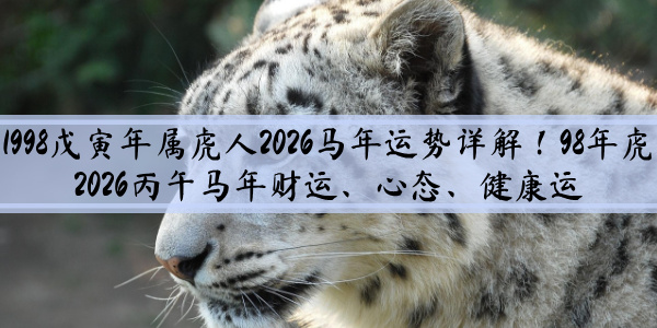 1998戊寅年属虎人2026马年运势详解！98年虎2026丙午马年财运、心态、健康运