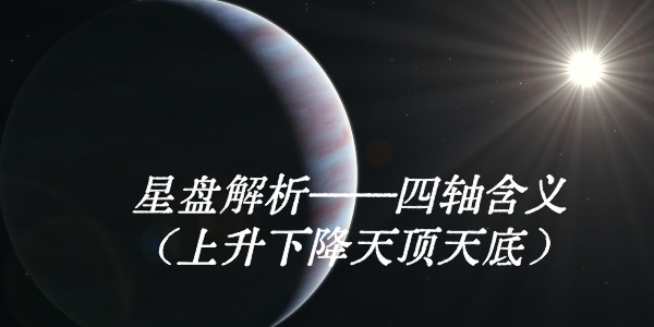 星盘解析&mdash;&mdash;四轴含义（上升下降天顶天底）