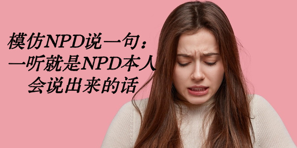 模仿NPD说一句：一听就是NPD本人会说出来的话