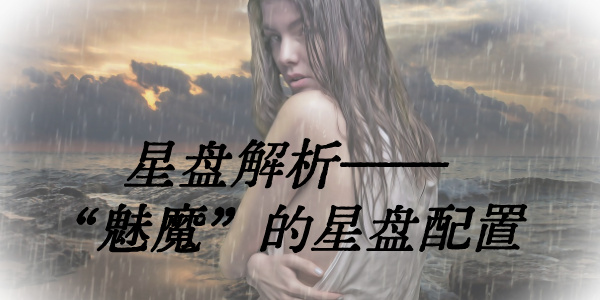 星盘解析&mdash;&mdash;&ldquo;魅魔&rdquo;的星盘配置