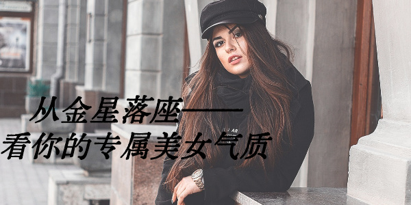 从金星落座&mdash;&mdash;看你的专属美女气质