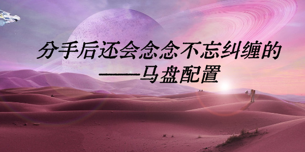 分手后还会念念不忘纠缠的——马盘配置