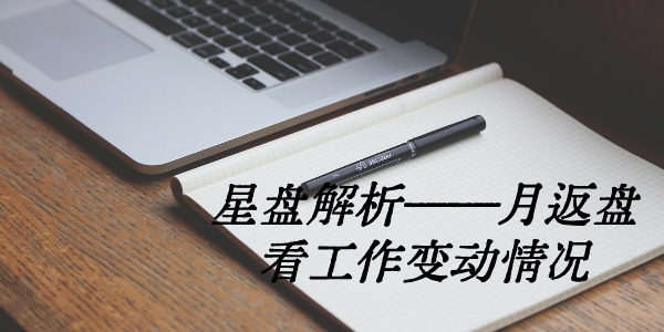 星盘解析&mdash;&mdash;月返盘看工作变动情况
