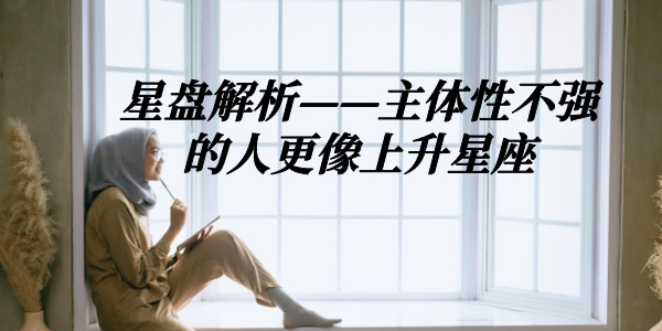 星盘解析&mdash;&mdash;主体性不强的人更像上升星座