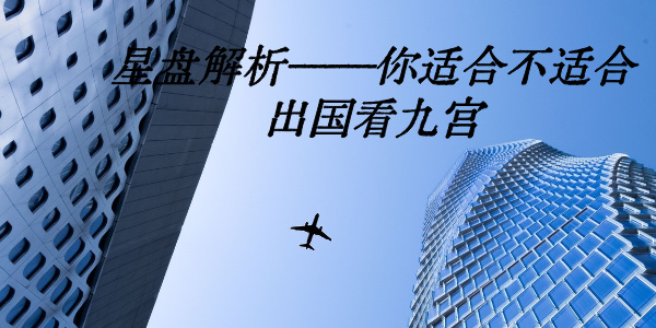 星盘解析&mdash;&mdash;你适合不适合出国看九宫
