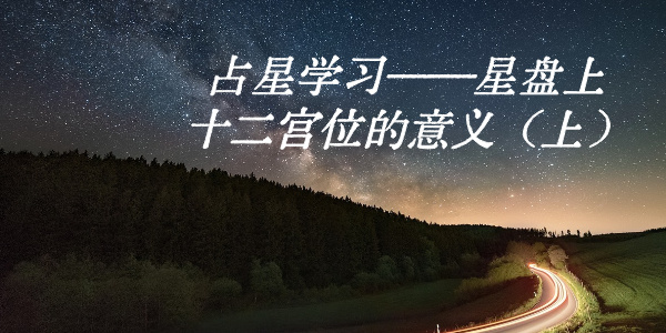 占星学习——星盘上十二宫位的意义（上）