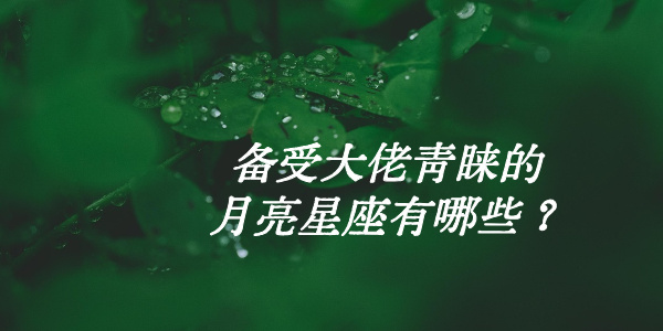 备受大佬青睐的月亮星座有哪些？