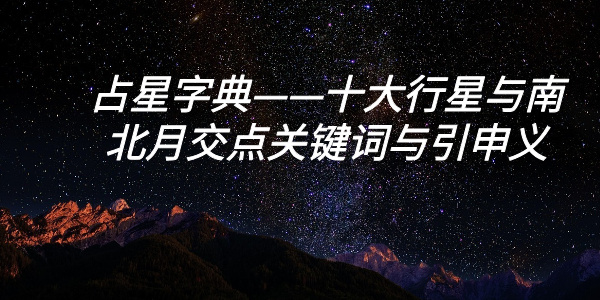 占星字典——十大行星与南北月交点关键词与引申义