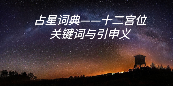 占星词典——十二宫位关键词与引申义