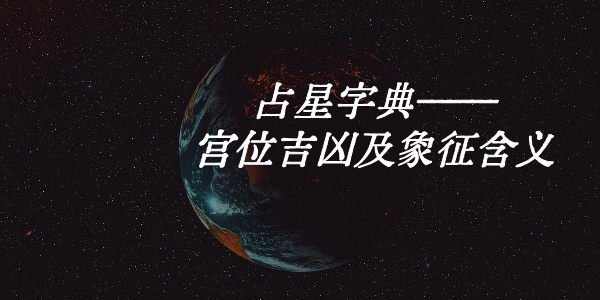 占星字典&mdash;&mdash;宫位吉凶及象征含义
