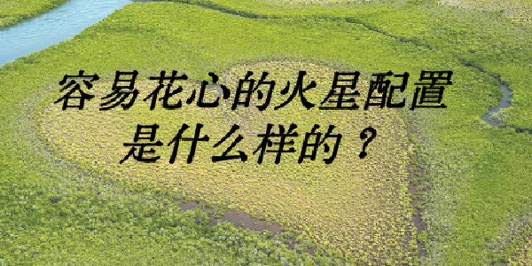 容易花心的火星配置是什么样的？