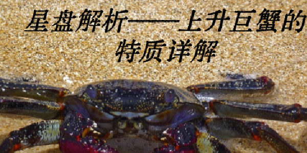 星盘解析&mdash;&mdash;上升巨蟹的特质详解