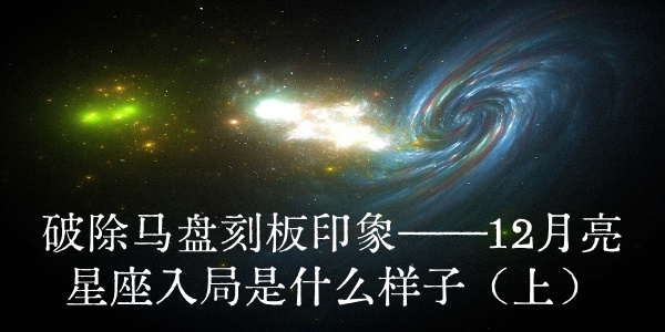 破除马盘刻板印象&mdash;&mdash;12月亮星座入局是什么样子（上）