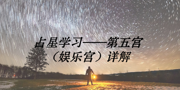 占星学习&mdash;&mdash;第五宫（娱乐宫）详解