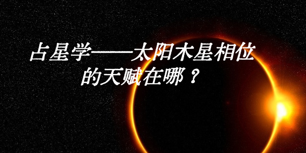 占星学——太阳木星相位的天赋在哪？