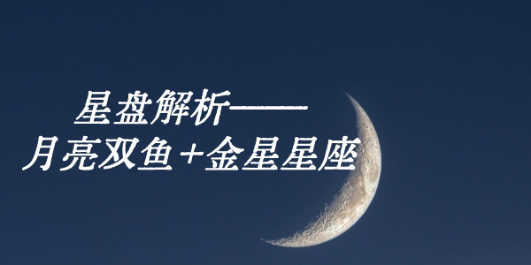 星盘解析——月亮双鱼+金星星座
