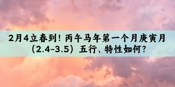 2月4立春到！丙午马年第一个月庚寅月（2.4-3.5）五行、特性如何？