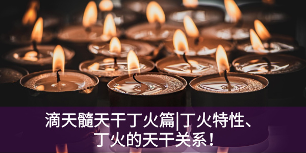 滴天髓天干丁火篇|丁火特性、丁火的天干关系！