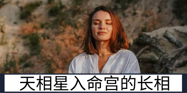 天相星入命宫的长相：端庄得体的贵人之相