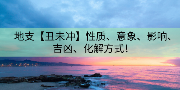 地支【丑未冲】性质、意象、影响、吉凶、化解方式！