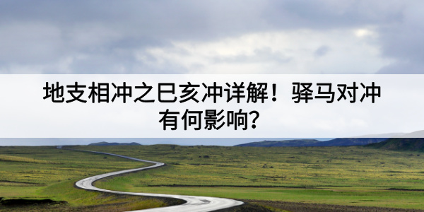 地支相冲之巳亥冲详解！驿马对冲有何影响？