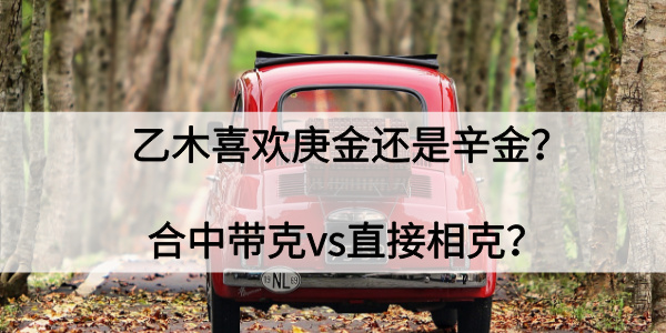 乙木喜欢庚金还是辛金？合中带克vs直接相克？