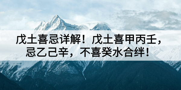 戊土喜忌详解！戊土喜甲丙壬，忌乙己辛，不喜癸水合绊！