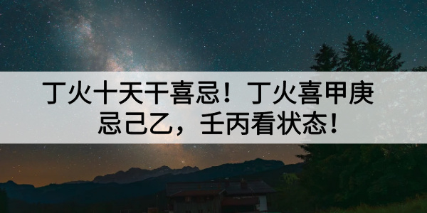 丁火十天干喜忌！丁火喜甲庚忌己乙，壬丙看状态！