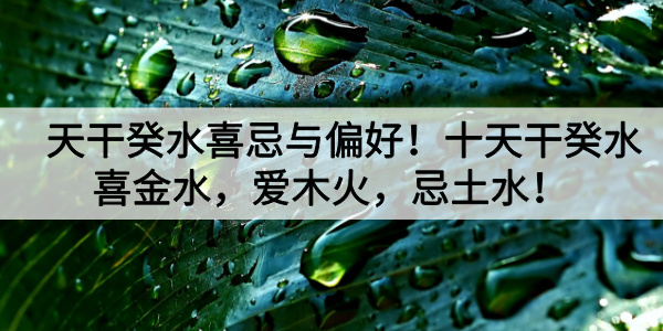 天干癸水喜忌与偏好！十天干癸水喜金水，爱木火，忌土水！