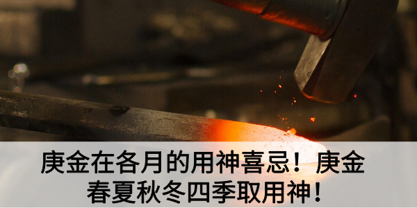 庚金在各月的用神喜忌！庚金春夏秋冬四季取用神！
