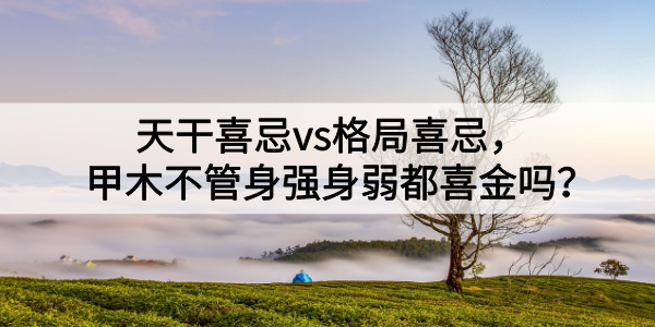 天干喜忌vs格局喜忌，甲木不管身强身弱都喜金吗？