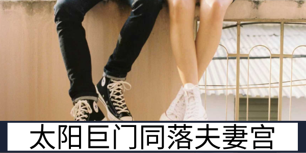 太阳巨门双星同落夫妻宫的感情特质与相处注意事项