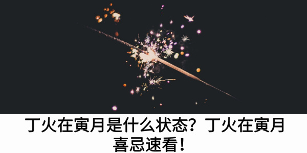 丁火在寅月是什么状态？丁火在寅月喜忌速看！