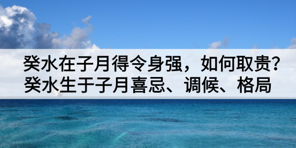 癸水在子月得令身强，如何取贵？癸水生于子月喜忌、调候、格局