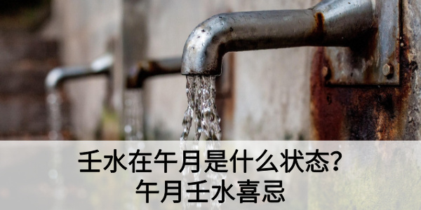 壬水在午月是什么状态？午月壬水喜忌