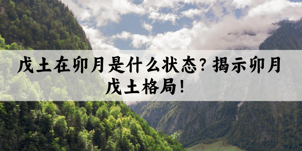 戊土在卯月是什么状态？揭示卯月戊土格局！