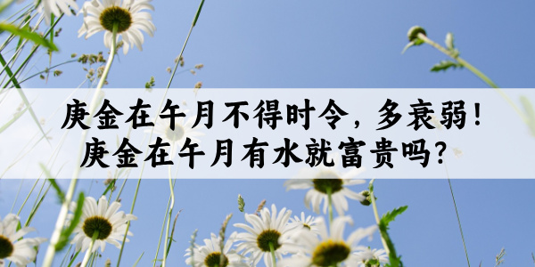 庚金在午月不得时令，多衰弱！庚金在午月有水就富贵吗？
