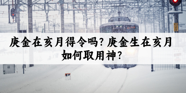 庚金在亥月得令吗？庚金生在亥月如何取用神？