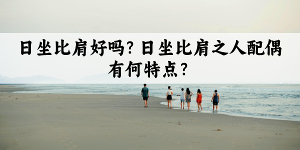 日坐比肩好吗？日坐比肩之人配偶有何特点？