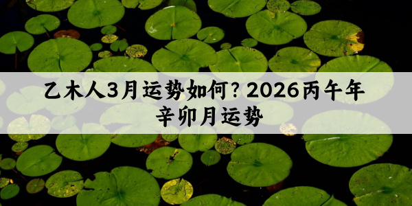 乙木人3月运势如何？2026丙午年辛卯月运势