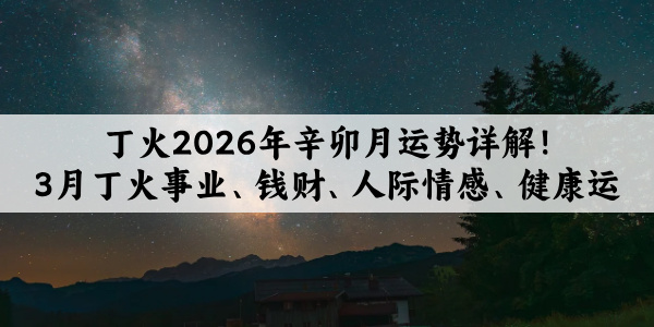 丁火2026年辛卯月运势详解！3月丁火事业、钱财、人际情感、健康运