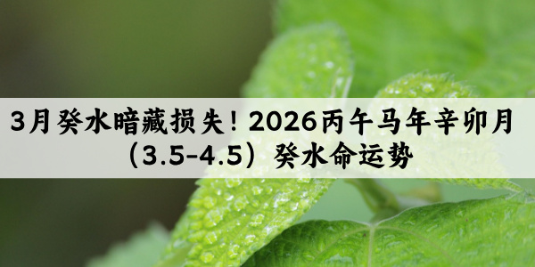 3月癸水暗藏损失！2026丙午马年辛卯月（3.5-4.5）癸水命运势
