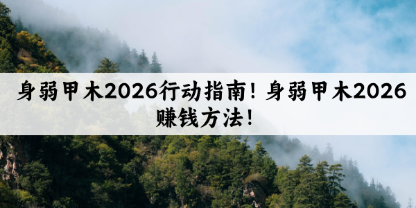 身弱甲木2026行动指南！身弱甲木2026赚钱方法！