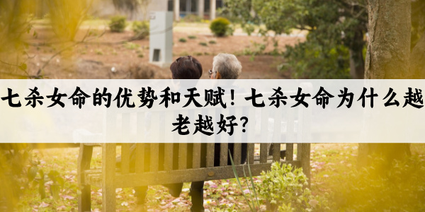 七杀女命的优势和天赋！七杀女命为什么越老越好？