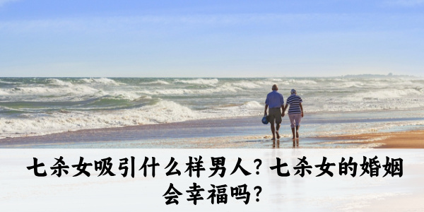 七杀女吸引什么样男人？七杀女的婚姻会幸福吗？