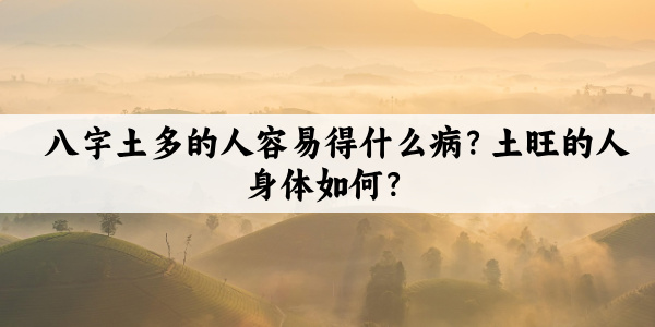 八字土多的人容易得什么病？土旺的人身体如何？