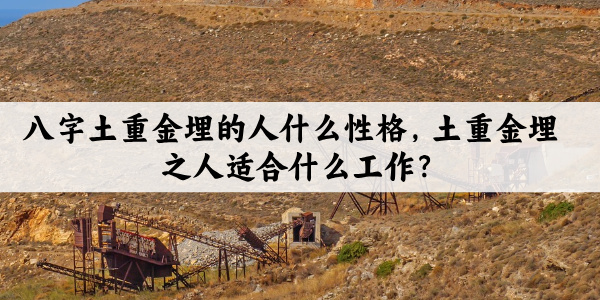 八字土重金埋的人什么性格？土重金埋之人适合什么工作？