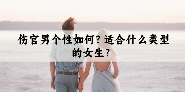 伤官男个性如何？适合什么类型的女生？