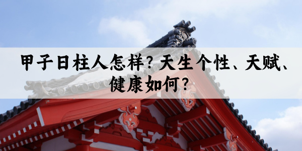 甲子日柱人怎样？天生个性、天赋、健康如何？
