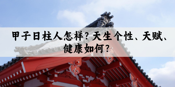 甲子日柱人怎样？天生个性、天赋、健康如何？